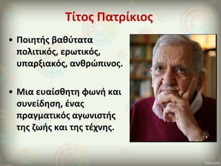 Τίτος Πατρίκιος
• Ποιητής βαθύτατα
πολιτικός, ερωτικός,
υπαρξιακός, ανθρώπινος.
• Μια ευαίσθητη φωνή και
συνείδηση, ένας
π...
