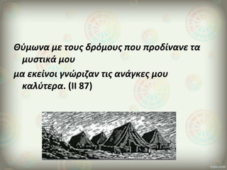 Θύμωνα με τους δρόμους που προδίνανε τα
μυστικά μου
μα εκείνοι γνώριζαν τις ανάγκες μου
καλύτερα. (ΙΙ 87)
 