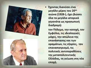 • Έχοντας διανύσει ένα
μεγάλο μέρος του 20ου
αιώνα (1928-), έχει βιώσει
όλα τα μεγάλα ιστορικά
γεγονότα ως προσωπική
διαδρ...