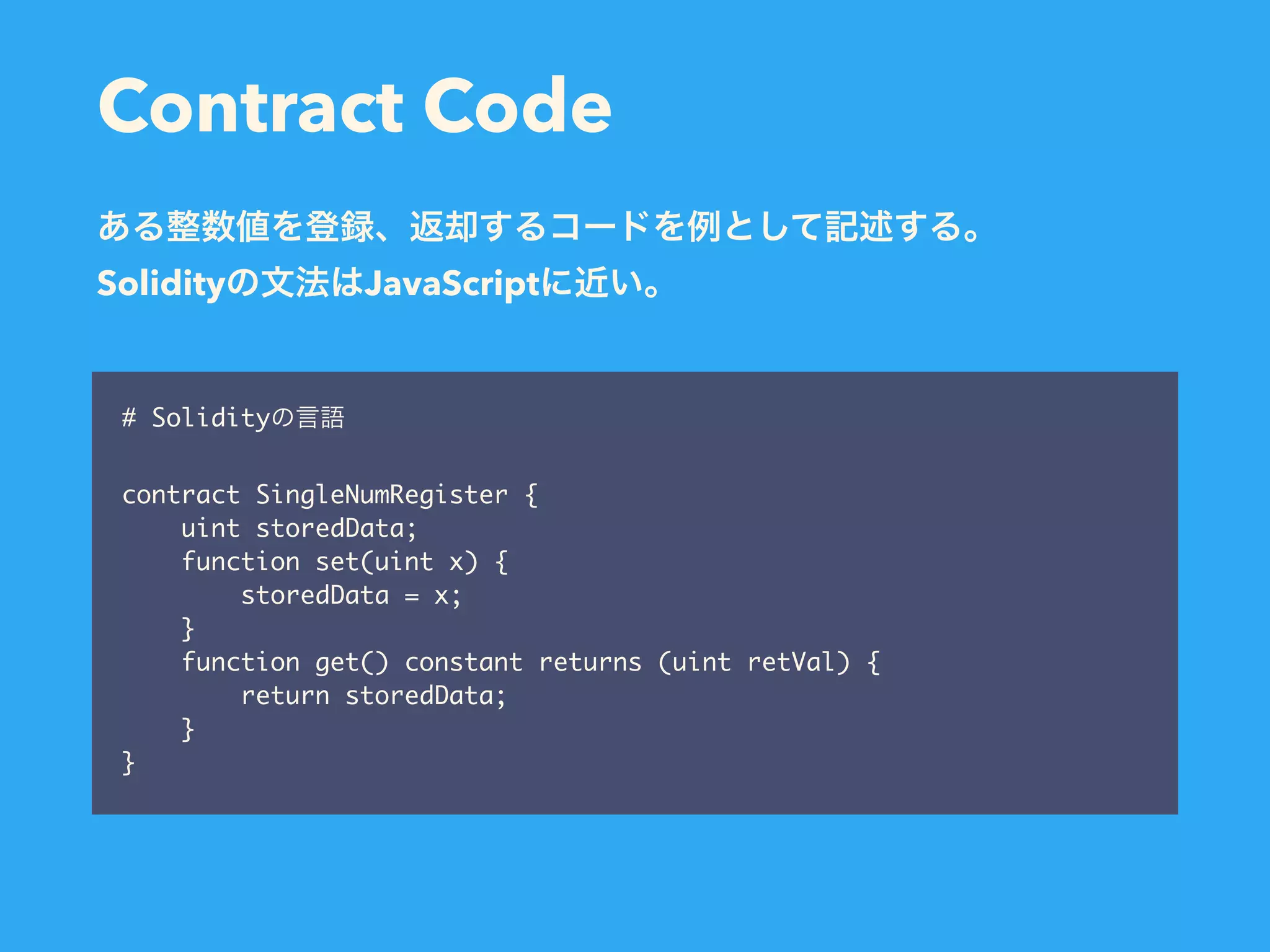 Contract Code # Solidity contract SingleNumRegister { uint storedData; function set(uint x) { storedData = x; } function get() constant returns (uint retVal) { return storedData; } } Solidity JavaScript 