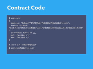 Contract Code
$ contract
{
address: '0x8ea277dfe4195daf7b8c101d79da35d1eb4c4aeb',
transactionHash:
'0xeb76caefdfe5a9aa10b11743d317cf15f881d3b2e52ba3251dcf8e0718ed5b33'
,
allEvents: function (),
get: function (),
set: function ()
}
#
$ contractAbiDefinition
 