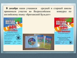 В декабре наши учащиеся средней и старшей школы
принимали участие во Всероссийском конкурсе по
английскому языку «Британский Бульдог»
 