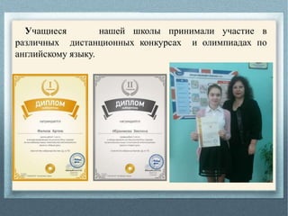 Учащиеся нашей школы принимали участие в
различных дистанционных конкурсах и олимпиадах по
английскому языку.
 