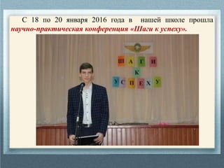 С 18 по 20 января 2016 года в нашей школе прошла
научно-практическая конференция «Шаги к успеху».
 