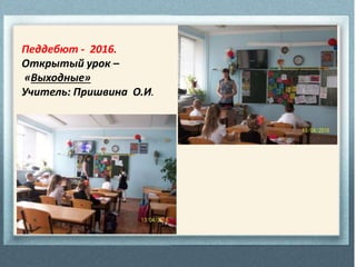 Педдебют - 2016.
Открытый урок –
«Выходные»
Учитель: Пришвина О.И.
 