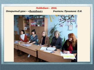 Педдебют - 2016.
Открытый урок – «Выходные» Учитель: Пришвина О.И.
 