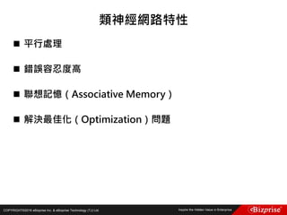 COPYRIGHT©2016 eBizprise Inc. & eBizprise Technology (TJ) Ltd.
 平行處理
 錯誤容忍度高
 聯想記憶（Associative Memory）
 解決最佳化（Optimization）問題
類神經網路特性
 