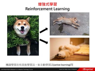 COPYRIGHT©2016 eBizprise Inc. & eBizprise Technology (TJ) Ltd.
增強式學習
Reinforcement Learning
機器學習亦有其他學習法，如主動學習法(active learning)等
 