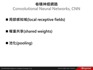 COPYRIGHT©2016 eBizprise Inc. & eBizprise Technology (TJ) Ltd.
 局部感知域(local receptive fields)
 權重共享(shared weights)
 池化(pooling)
卷積神經網路
Convolutional Neural Networks, CNN
 