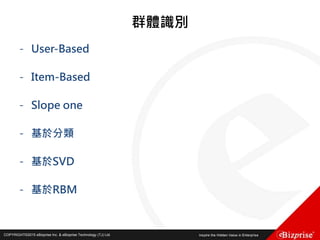 COPYRIGHT©2016 eBizprise Inc. & eBizprise Technology (TJ) Ltd.COPYRIGHT©2015 eBizprise Inc. & eBizprise Technology (TJ) Ltd.
群體識別
- User-Based
- Item-Based
- Slope one
- 基於分類
- 基於SVD
- 基於RBM
 