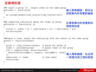 COPYRIGHT©2016 eBizprise Inc. & eBizprise Technology (TJ) Ltd.
定義相似度
輸入群集編號，則吐出
該群集內所有電影編號
計算群集內所有電影的
兩兩相似度
輸入電影編號，吐出同
一群集內與之相似程度
 