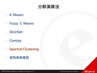 COPYRIGHT©2016 eBizprise Inc. & eBizprise Technology (TJ) Ltd.COPYRIGHT©2015 eBizprise Inc. & eBizprise Technology (TJ) Ltd.
分群演算法
- K-Means
- Fuzzy C-Means
- Dirichlet
- Canopy
- Spectral Clustering
- 混和高斯模型
 