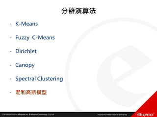 COPYRIGHT©2016 eBizprise Inc. & eBizprise Technology (TJ) Ltd.COPYRIGHT©2015 eBizprise Inc. & eBizprise Technology (TJ) Ltd.
分群演算法
- K-Means
- Fuzzy C-Means
- Dirichlet
- Canopy
- Spectral Clustering
- 混和高斯模型
 