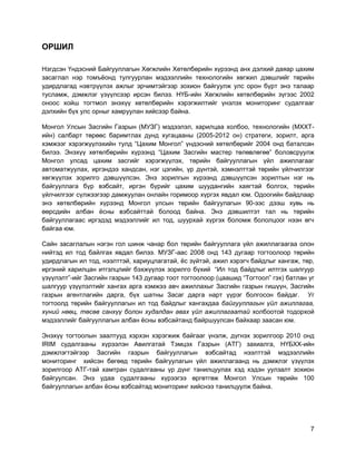 7
ОРШИЛ
Нэгдсэн Үндэсний Байгууллагын Хөгжлийн Хөтөлбөрийн хүрээнд анх дэлхий даяар цахим
засаглал нэр томъѐонд тулгуурлан мэдээллийн технологийн хөгжил дэвшлийг төрийн
удирдлагад нэвтрүүлэх ажлыг эрчимтэйгээр зохион байгуулж улс орон бүрт энэ талаар
тусламж, дэмжлэг үзүүлсээр ирсэн билээ. НҮБ-ийн Хөгжлийн хөтөлбөрийн зүгээс 2002
оноос хойш тогтмол энэхүү хөтөлбөрийн хэрэгжилтийг үнэлэх мониторинг судалгааг
дэлхийн бүх улс орныг хамруулан хийсээр байна.
Монгол Улсын Засгийн Газрын (МУЗГ) мэдээлэл, харилцаа холбоо, технологийн (MХХТ-
ийн) салбарт төрөөс баримтлах дунд хугацааны (2005-2012 он) стратеги, зорилт, арга
хэмжээг хэрэгжүүлэхийн тулд “Цахим Монгол” үндэсний хөтөлбөрийг 2004 онд баталсан
билээ. Энэхүү хөтөлбөрийн хүрээнд “Цахим Засгийн мастер төлөвлөгөө” боловсруулж
Монгол улсад цахим засгийг хэрэгжүүлэх, төрийн байгууллагын үйл ажиллагааг
автоматжуулах, иргэндээ хандсан, нэг цэгийн, үр дүнтэй, хэмнэлттэй төрийн үйлчилгээг
хөгжүүлэх зорилго дэвшүүлсэн. Энэ зорилгын хүрээнд дэвшүүлсэн зорилтын нэг нь
байгууллага бүр вэбсайт, иргэн бүрийг цахим шуудангийн хаягтай болгох, төрийн
үйлчилгээг сүлжээгээр дамжуулан онлайн горимоор хүргэх явдал юм. Одоогийн байдлаар
энэ хөтөлбөрийн хүрээнд Монгол улсын төрийн байгуулагын 90-ээс дээш хувь нь
өөрсдийн албан ѐсны вэбсайттай болоод байна. Энэ дэвшилтэт тал нь төрийн
байгууллагаас иргэдэд мэдээллийг ил тод, шуурхай хүргэх боломж бололцоог нээн өгч
байгаа юм.
Сайн засаглалын нэгэн гол шинж чанар бол төрийн байгууллага үйл ажиллагаагаа олон
нийтэд ил тод байлгах явдал билээ. МУЗГ-аас 2008 онд 143 дугаар тогтоолоор төрийн
удирдлагын ил тод, нээлттэй, хариуцлагатай, ѐс зүйтэй, ажил хэрэгч байдлыг хангаж, төр,
иргэний харилцан итгэлцлийг бэхжүүлэх зорилго бүхий “Ил тод байдлыг илтгэх шалгуур
үзүүлэлт”-ийг Засгийн газрын 143 дугаар тоот тогтоолоор (цаашид “Тогтоол” гэх) батлан уг
шалгуур үзүүлэлтийг хангах арга хэмжээ авч ажиллахыг Засгийн газрын гишүүн, Засгийн
газрын агентлагийн дарга, бүх шатны Засаг дарга нарт үүрэг болгосон байдаг. Уг
тогтоолд төрийн байгууллагын ил тод байдлыг хангахдаа байгууллагын үйл ажиллагаа,
хүний нөөц, төсөв санхүү болон худалдан авах үйл ажиллагаатай холбоотой тодорхой
мэдээллийг байгууллагын албан ѐсны вэбсайтанд байршуулсан байхаар заасан юм.
Энэхүү тогтоолын заалтууд хэрхэн хэрэгжиж байгааг үнэлж, дүгнэх зорилгоор 2010 онд
IRIM судалгааны хүрээлэн Авилгатай Тэмцэх Газрын (АТГ) захиалга, НҮБХХ-ийн
дэмжлэгтэйгээр Засгийн газрын байгууллагын вэбсайтад нээлттэй мэдээллийн
мониторинг хийсэн бөгөөд төрийн байгуулагын үйл ажиллагаанд нь дэмжлэг үзүүлэх
зорилгоор АТГ-тай хамтран судалгааны үр дүнг танилцуулах хэд хэдэн уулзалт зохион
байгуулсан. Энэ удаа судалгааны хүрээгээ өргөтгөж Монгол Улсын төрийн 100
байгууллагын албан ѐсны вэбсайтад мониторинг хийснээ танилцуулж байна.
 