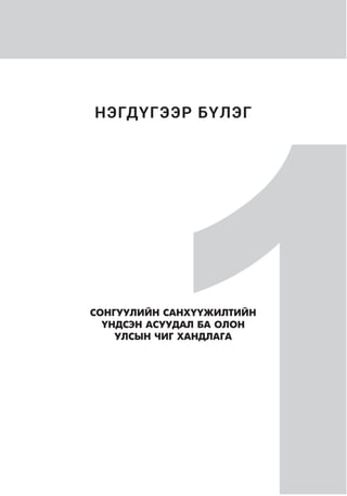 НЭГДҮГЭЭР БҮЛЭГ
1СОНГУУЛИЙН САНХҮҮЖИЛТИЙН
ҮНДСЭН АСУУДАЛ БА ОЛОН
УЛСЫН ЧИГ ХАНДЛАГА
 