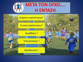 ΜΕΤΑ ΤΟΝ ΟΓΚΟ….
Η ΕΝΤΑΣΗ
Διάρκεια προπόνησης?
Ένταση προπόνησης?
Εκμάθηση ?
Τελειοποίηση ?
Εξειδίκευση ?
 