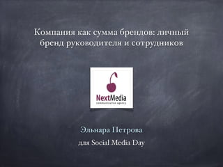 Компания как сумма брендов: личный
бренд руководителя и сотрудников
Эльнара Петрова
для Social Media Day
 