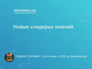 Новые «лидеры» мнений
ÐÎÄÈÎÍ ÑÊÐßÁÈÍ / Co-Founder & COO at NewMediaLab
 