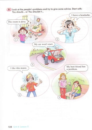 Look ot the peopIe,s proЬ|ems ond try to give some odviсe. Stort with:
You should. .. or You shouldn't...
I havе a hеadaсhe.
i likе this musiс.
 