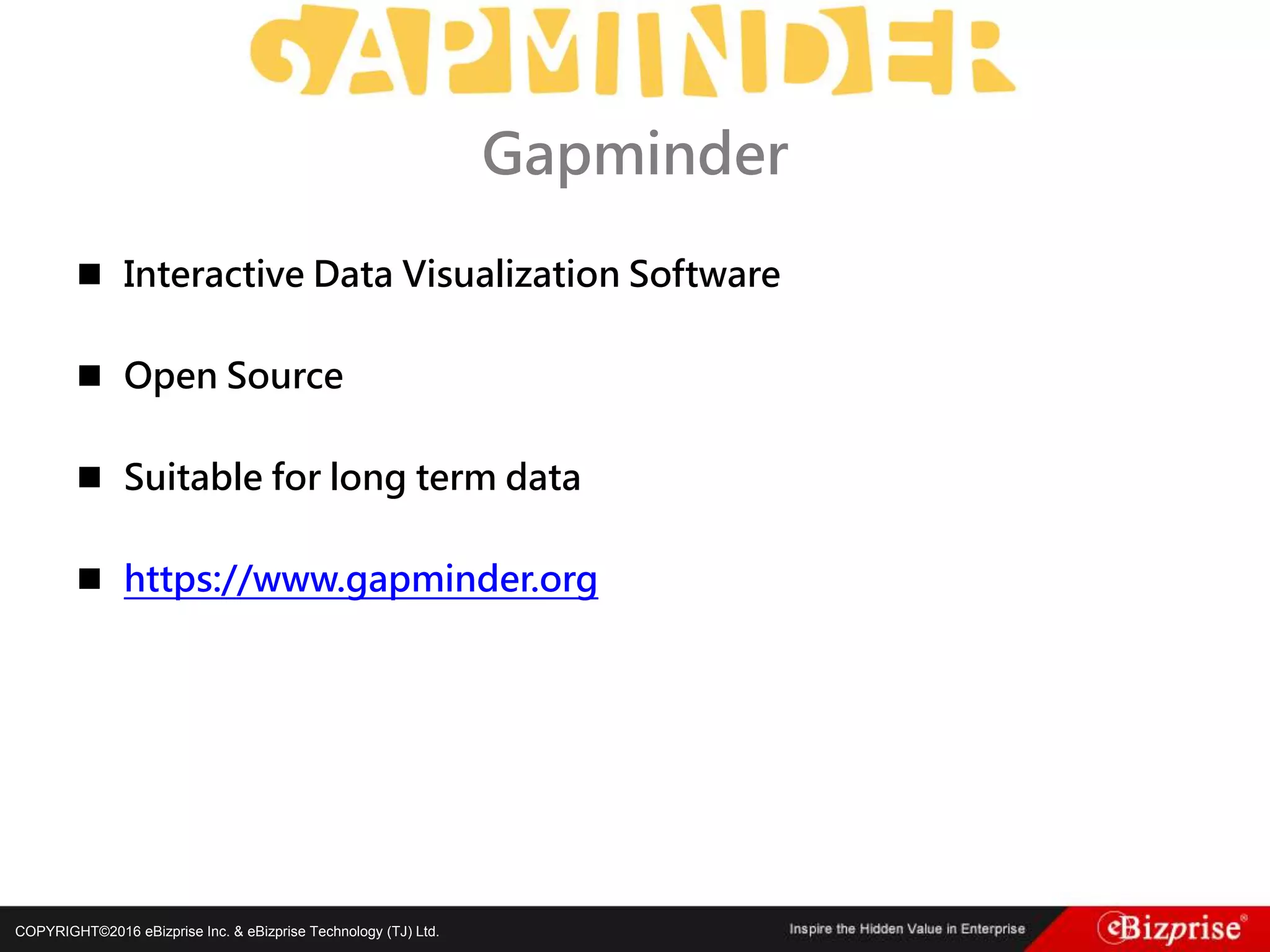 COPYRIGHT©2016 eBizprise Inc. & eBizprise Technology (TJ) Ltd.
 Interactive Data Visualization Software
 Open Source
 Suitable for long term data
 https://www.gapminder.org
Gapminder
 