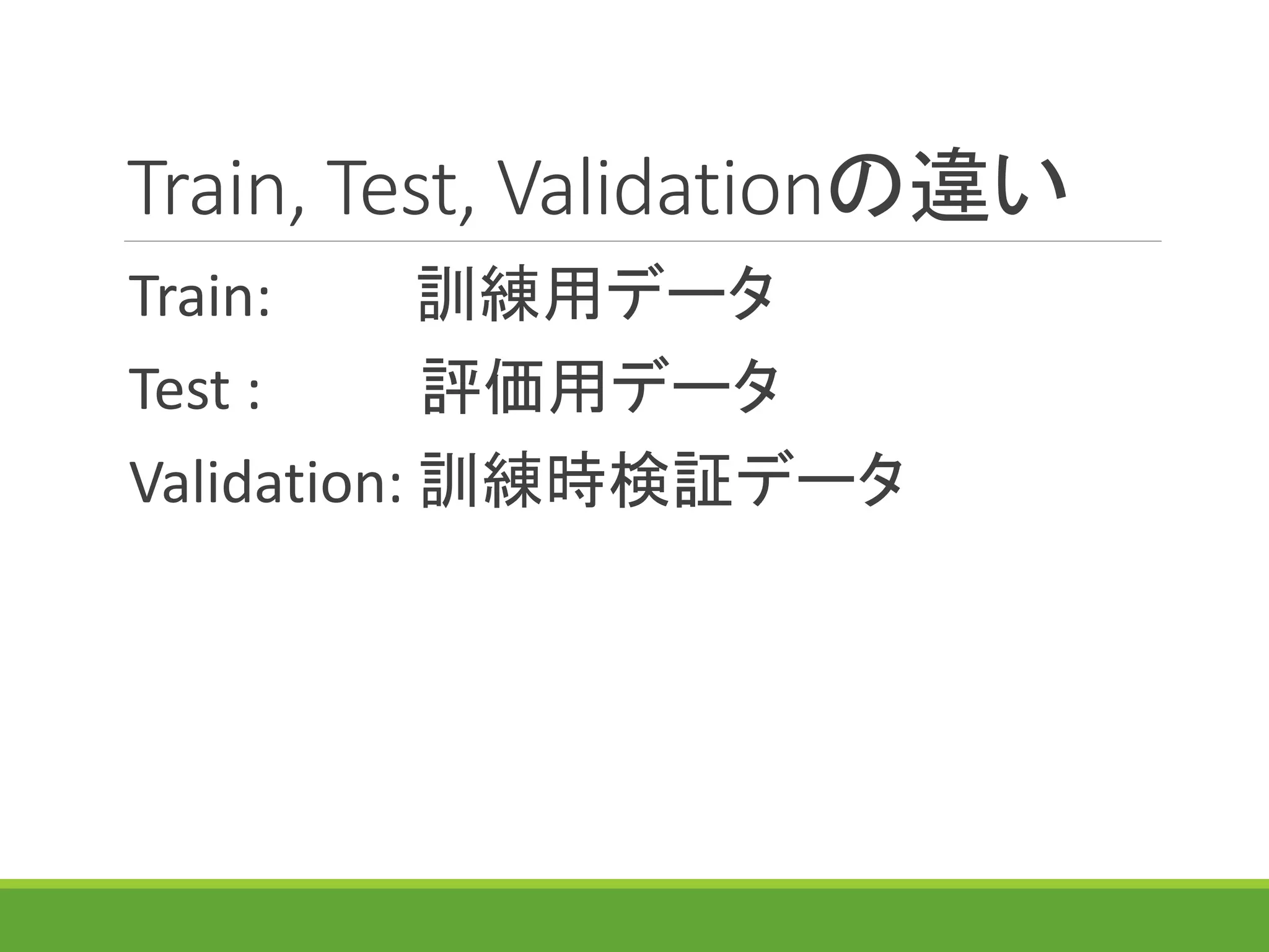 Train, Test, Validationの違い
Train: 訓練用データ
Test : 評価用データ
Validation: 訓練時検証データ
 