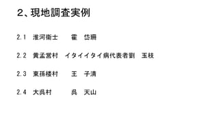 ２、現地調査実例
2.1 淮河衞士 霍 岱珊
2.2 黄孟営村 イタイイタイ病代表者劉 玉枝
2.3 東孫楼村 王 子清
2.4 大呉村 呉 天山
 