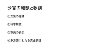 公害の経験と教訓
①立法の完備
②科学研究
③市民の参加
④多方面にわたる資金調達
 