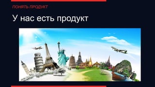 У нас есть продукт
ПОНЯТЬ ПРОДУКТ
 