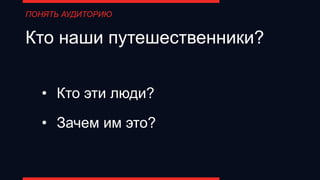 Кто наши путешественники?
• Кто эти люди?
• Зачем им это?
ПОНЯТЬ АУДИТОРИЮ
 