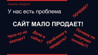 У нас есть проблема
САЙТ МАЛО ПРОДАЕТ!
ПОНЯТЬ ПРОДУКТ
 