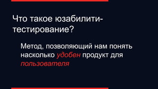 Метод, позволяющий нам понять
насколько удобен продукт для
пользователя
Что такое юзабилити-
тестирование?
 