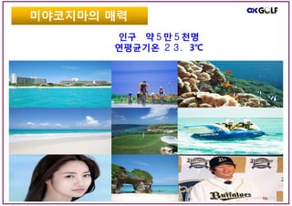 인구 약５만５천명
연평균기온 ２３．3℃
미야코지마의 매력
 