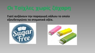 Οι Τσίχλες χωρίς ζάχαρη
Γιατί αυξάνουν την παραγωγή σάλιου το οποίο
εξουδετερώνει τα στοματικά οξέα.
 