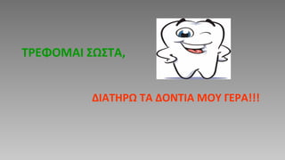 ΤΡΕΦΟΜΑΙ ΣΩΣΤΑ,
ΔΙΑΤΗΡΩ ΤΑ ΔΟΝΤΙΑ ΜΟΥ ΓΕΡΑ!!!
 