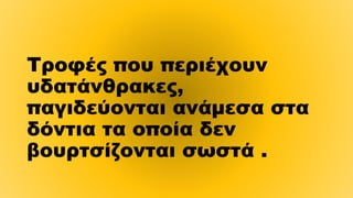 Τροφές που περιέχουν
υδατάνθρακες,
παγιδεύονται ανάμεσα στα
δόντια τα οποία δεν
βουρτσίζονται σωστά .
 