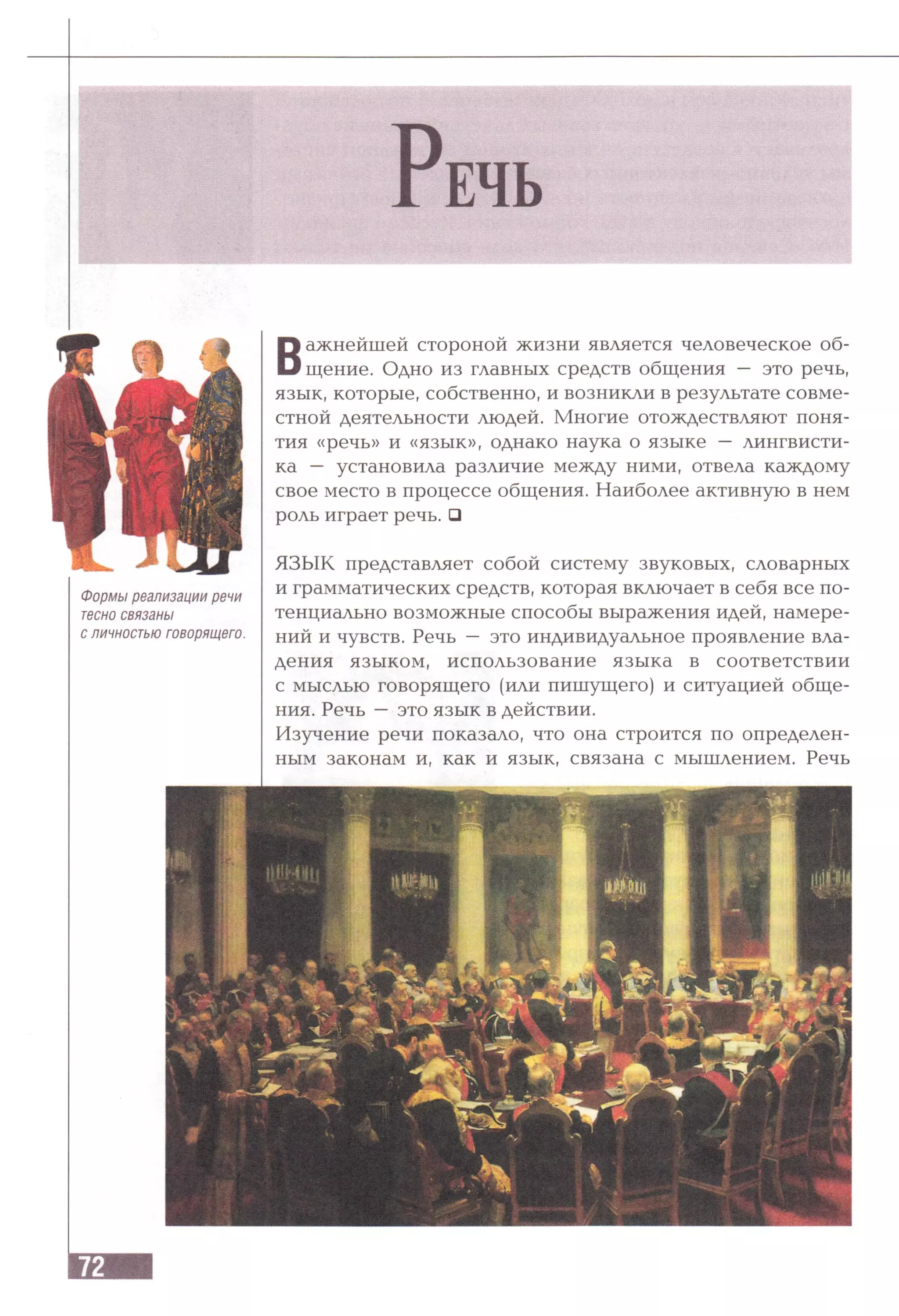 Формы реализации речи
тесно связаны
с личностью говорящего.
В
ажнейшей стороной жизни является человеческое об­
щение. Одно из главных средств общения — это речь,
язык, которые, собственно, и возникли в результате совме­
стной деятельности людей. Многие отождествляют поня­
тия «речь» и «язык», однако наука о языке — лингвисти­
ка — установила различие между ними, отвела каждому
свое место в процессе общения. Наиболее активную в нем
роль играет речь. □
ЯЗЫК представляет собой систему звуковых, словарных
и грамматических средств, которая включает в себя все по­
тенциально возможные способы выражения идей, намере­
ний и чувств. Речь — это индивидуальное проявление вла­
дения языком, использование языка в соответствии
с мыслью говорящего (или пишущего) и ситуацией обще­
ния. Речь —это язык в действии.
Изучение речи показало, что она строится по определен­
ным законам и, как и язык, связана с мышлением. Речь
 