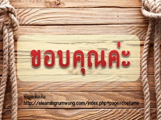 ข้อมูลเพิ่มเติม
http://elearningrumwong.com/index.php?page=costume
 