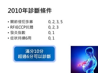 2010年診斷條件
• 關節侵犯多寡
• RF或CCP抗體
• 發炎指數
• 症狀持續6周
0, 2, 3, 5
0, 2, 3
0, 1
0, 1
滿分10分
超過6分可以診斷
 