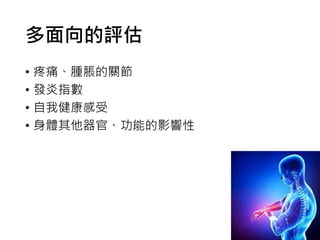 多面向的評估
• 疼痛、腫脹的關節
• 發炎指數
• 自我健康感受
• 身體其他器官、功能的影響性
 