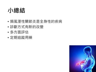 小總結
• 類風溼性關節炎是全身性的疾病
• 診斷方式有新的改變
• 多方面評估
• 定期追蹤用藥
 