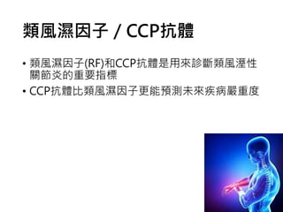 類風濕因子／CCP抗體
• 類風濕因子(RF)和CCP抗體是用來診斷類風溼性
關節炎的重要指標
• CCP抗體比類風濕因子更能預測未來疾病嚴重度
 