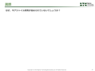 16Copyright &copy; 2016 Bigtree Technology&Consulting Ltd. All Rights Reserved.
なぜ、今アジャイル開発が進められていないでしょうか？
議題
 