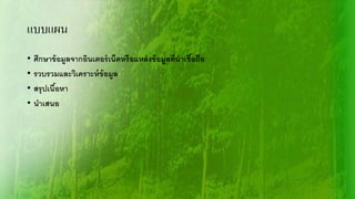 แบบแผน
• ศึกษาข้อมูลจากอินเตอร์เน็ตหรือแหล่งข้อมูลที่น่าเชื้อถือ
• รวบรวมและวิเคราะห์ข้อมูล
• สรุปเนื้อหา
• นาเสนอ
 