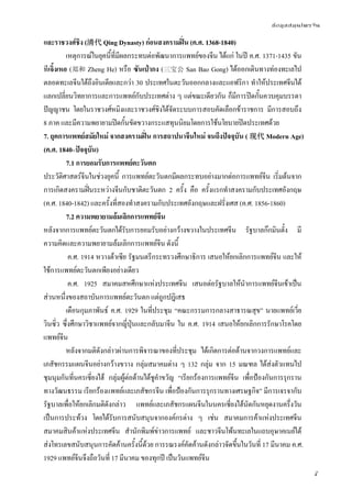ข้อมูลสมุนไพรจีน
7
และราชวงศ์ชิง (清代 Qing Dynasty) ก่อนสงครามฝิ่น (ค.ศ. 1368-1840)
เหตุการณ์ในยุคนี้ที่มีผลกระทบต่อพัฒนาการแพทย์ของจีน ได้แก่ ในปี ค.ศ. 1371-1435 ขัน
ทีเจิ้งเหอ (郑和 Zheng He) หรือ ซันเป่ากง (三宝公 San Bao Gong) ได้ออกเดินทางท่องทะเลไป
ตลอดทะเลจีนใต้ถึงอินเดียและกว่า 30 ประเทศในตะวันออกกลางและแอฟริกา ทําให้ประเทศจีนได้
แลกเปลี่ยนวิทยาการและการแพทย์กับประเทศต่าง ๆ แต่ขณะเดียวกัน ก็มีการปิดกั้นควบคุมบรรดา
ปัญญาชน โดยในราชวงศ์หมิงและราชวงศ์ชิงได้จัดระบบการสอบคัดเลือกข้าราชการ มีการสอบถึง
8 ภาค และมีความพยายามปิดกั้นขัดขวางกระแสทุนนิยมโดยการใช้นโยบายปิดประเทศด้วย
7. ยุคการแพทย์สมัยใหม่ จากสงครามฝิ่น การสถาปนาจีนใหม่ จนถึงปัจจุบัน ( 现代 Modern Age)
(ค.ศ. 1840–ปัจจุบัน)
7.1 การยอมรับการแพทย์ตะวันตก
ประวัติศาสตร์จีนในช่วงยุคนี้ การแพทย์ตะวันตกมีผลกระทบอย่างมากต่อการแพทย์จีน เริ่มต้นจาก
การเกิดสงครามฝิ่นระหว่างจีนกับชาติตะวันตก 2 ครั้ง คือ ครั้งแรกทําสงครามกับประเทศอังกฤษ
(ค.ศ. 1840-1842) และครั้งที่สองทําสงครามกับประเทศอังกฤษและฝรั่งเศส (ค.ศ. 1856-1860)
7.2 ความพยายามล้มเลิกการแพทย์จีน
หลังจากการแพทย์ตะวันตกได้รับการยอมรับอย่างกว้างขวางในประเทศจีน รัฐบาลก๊กมินตั๋ง มี
ความคิดและความพยายามล้มเลิกการแพทย์จีน ดังนี้
ค.ศ. 1914 หวางต้าเซีย รัฐมนตรีกระทรวงศึกษาธิการ เสนอให้ยกเลิกการแพทย์จีน และให้
ใช้การแพทย์ตะวันตกเพียงอย่างเดียว
ค.ศ. 1925 สมาคมสหศึกษาแห่งประเทศจีน เสนอต่อรัฐบาลให้นําการแพทย์จีนเข้าเป็น
ส่วนหนึ่งของสถาบันการแพทย์ตะวันตก แต่ถูกปฎิเสธ
เดือนกุมภาพันธ์ ค.ศ. 1929 ในที่ประชุม “คณะกรรมการกลางสาธารณสุข” นายแพทย์เวี่ย
วินซิ่ว ซึ่งศึกษาวิชาแพทย์จากญี่ปุ่นและกลับมาจีน ใน ค.ศ. 1914 เสนอให้ยกเลิกการรักษาโรคโดย
แพทย์จีน
หลังจากมติดังกล่าวผ่านการพิจารณาของที่ประชุม ได้เกิดการต่อต้านจากวงการแพทย์และ
เภสัชกรรมแผนจีนอย่างกว้างขวาง กลุ่มสมาคมต่าง ๆ 132 กลุ่ม จาก 15 มณฑล ได้ส่งตัวแทนไป
ชุมนุมกันที่นครเซี่ยงไฮ้ กลุ่มผู้ต่อต้านได้ชูคําขวัญ “เรียกร้องการแพทย์จีน เพื่อป้องกันการรุกราน
ทางวัฒนธรรม เรียกร้องแพทย์และเภสัชกรจีน เพื่อป้องกันการรุกรานทางเศรษฐกิจ” มีการเจรจากับ
รัฐบาลเพื่อให้ยกเลิกมติดังกล่าว แพทย์และเภสัชกรแผนจีนในนครเซี่ยงไฮ้นัดกันหยุดงานครึ่งวัน
เป็นการประท้วง โดยได้รับการสนับสนุนจากองค์กรต่าง ๆ เช่น สมาคมการค้าแห่งประเทศจีน
สมาคมสินค้าแห่งประเทศจีน สํานักพิมพ์ข่าวการแพทย์ และชาวจีนโพ้นทะเลในแถบอุษาคเนย์ได้
ส่งโทรเลขสนับสนุนการคัดค้านครั้งนี้ด้วย การรณรงค์คัดค้านดังกล่าวจัดขึ้นในวันที่ 17 มีนาคม ค.ศ.
1929 แพทย์จีนจึงถือวันที่ 17 มีนาคม ของทุกปี เป็นวันแพทย์จีน
 