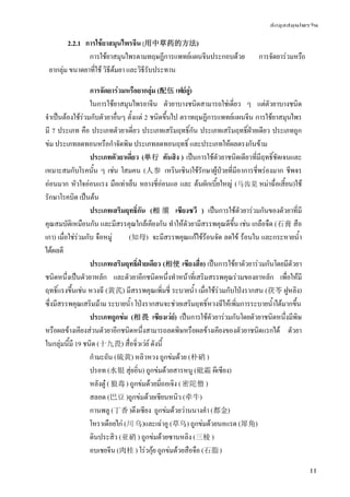 ข้อมูลสมุนไพรจีน
11
2.2.1 การใช้ยาสมุนไพรจีน (用中草药的方法)
การใช้ยาสมุนไพรตามทฤษฏีการแพทย์แผนจีนประกอบด้วย การจัดยาร่วมหรื
อยากลุ่ม ขนาดยาที่ใช้ วิธีต้มยา และวิธีรับประทาน
การจัดยาร่วมหรือยากลุ่ม (配伍 เฟย์อู่)
ในการใช้ยาสมุนไพรยาจีน ตัวยาบางชนิดสามารถใช่เดี่ยว ๆ แต่ตัวยาบางชนิด
จําเป็นต้องใช้ร่วมกับตัวยาอื่นๆ ตั้งแต่ 2 ชนิดขึ้นไป ตราทฤษฏีการแพทย์แผนจีน การใช้ยาสมุนไพร
มี 7 ประเภท คือ ประเภทตัวยาเดี่ยว ประเภทเสริมฤทธิ์กัน ประเภทเสริมฤทธิ์ฝ่ายเดียว ประเภทถูก
ข่ม ประเภทลดทอนหรือกําจัดพิษ ประเภทลดทอนฤทธิ์ และประเภทให้ผลตรงกันข้าม
ประเภทตัวยาเดี่ยว (单行 ตันสิง ) เป็นการใช้ตัวยาชนิดเดียวที่มีฤทธิ์ชัดเจนและ
เหมาะสมกับโรคนั้น ๆ เช่น โสมคน (人参 เหรินเซิน)ใช้รักษาผู้ป่วยที่มีอาการชี่พร่องมาก ชีพจร
อ่อนมาก หัวใจอ่อนแรง มือเท่าเย็น หยางชี่อ่อนแอ และ ต้นผักเบี้ยใหญ่ (马齿苋 หม่าฉื่อเสี้ยน)ใช้
รักษาโรคบิด เป็นต้น
ประเภทเสริมฤทธิ์กัน (相 须 เซียงซวี ) เป็นการใช้ตัวยาร่วมกันของตัวยาที่มี
คุณสมบัติเหมือนกัน และมีสรรคุณใกล้เคียงกัน ทําให้ตัวยามีสรรพคุณดีขึ้น เช่น เกลือจืด (石膏 สือ
เกา) เมื่อใช่ร่วมกับ จือหมู่ (知母) จะมีสรรพคุณแก้ไข้ร้อนจัด ลดไข้ ร้อนใน และกระหายน้ํา
ได้ผลดี
ประเภทเสริมฤทธิ์ฝ่ายเดียว (相使 เซียงสื่อ) เป็นการใช้ยาตัวยาร่วมกันโดยมีตัวยา
ชนิดหนึ่งเป็นตัวยาหลัก และตัวยาอีกชนิดหนึ่งทําหน้าที่เสริมสรรพคุณร่วมของยาหลัก เพื่อให้มี
ฤทธิ์แรงขึ้นเช่น หวงฉี (黄芪) มีสรรพคุณเพิ่มชี่ ระบายน้ํา เมื่อใช้ร่วมกับโป่งรากสน (茯苓 ฝูหลิง)
ซึ่งมีสรรพคุณเสริมม้าม ระบายน้ํา โป่งรากสนจะช่วยเสริมฤทธิ์หวงฉีให้เพิ่มการระบายน้ําได้มากขึ้น
ประเภทถูกข่ม (相畏 เซียงเว่ย์) เป็นการใช้ตัวยาร่วมกันโดยตัวยาชนิดหนึ่งมีพิษ
หรือผลข้างเคียงส่วนตัวยาอีกชนิดหนึ่งสามารถลดพิษหรือผลข้างเคียงของตัวยาชนิดแรกได้ ตัวยา
ในกลุ่มนี้มี 19 ชนิด (十九畏) สื่อจิ่วเว่ย์ ดังนี้
กํามะถัน (硫黄) หลิวหวง ถูกข่มด้วย (朴硝 )
ปรอท (水银 สุ่ยอิ่น) ถูกข่มด้วยสารหนู (砒霜 ผีเซียง)
หลังตู๋ (狼毒 ) ถูกข่มด้วยมี่ถอเจิง (密陀僧 )
สลอด (巴豆 )ถูกข่มด้วยเชียนหนิว (牵牛)
กานพลู (丁香 )ตึงเซียง ถูกข่มด้วยว่านนางคํา (都金)
โหราเดือยไก่ (川 乌)และเฉ่าอู (草乌) ถูกข่มด้วยนอแรด (犀角)
ดินประสิว (亚硝 ) ถูกข่มด้วยซานหลิง (三棱 )
อบเชยจีน (肉桂 ) โร่วกุ้ย ถูกข่มด้วยสือจือ (石脂 )
อ
 