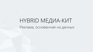 Реклама, основанная на данных
HYBRID МЕДИА-КИТ
 