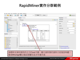COPYRIGHT©2016 eBizprise Inc. & eBizprise Technology (TJ) Ltd.
RapidMiner實作分群範例
游標移至資料集物件右方的out半圓，顯示資料集的資料介紹後按F3鍵，
檢視Missings欄位確認個屬性是否有遺失值
 