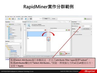 COPYRIGHT©2016 eBizprise Inc. & eBizprise Technology (TJ) Ltd.
RapidMiner實作分群範例
點選Select Attributes進行參數設定，於右方attribute filter type選擇”subset”，
點選attributes欄位的”Select Attributes…”按鈕，將視窗左方的a1至a4選至右方，
並按下Apply
 