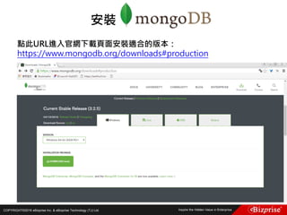 COPYRIGHT©2016 eBizprise Inc. & eBizprise Technology (TJ) Ltd.
點此URL進入官網下載頁面安裝適合的版本：
https://www.mongodb.org/downloads#production
安裝
 