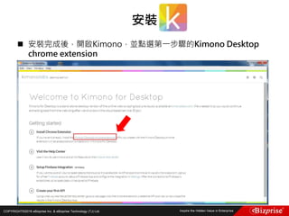 COPYRIGHT©2016 eBizprise Inc. & eBizprise Technology (TJ) Ltd.
 安裝完成後，開啟Kimono，並點選第一步驟的Kimono Desktop
chrome extension
安裝
 